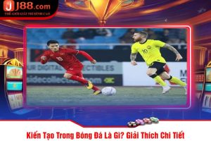 Kiến Tạo Trong Bóng Đá Là Gì Giải Thích Chi Tiết