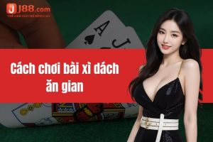 Cách chơi bài xì dách ăn gian cho những tay chơi tại J88